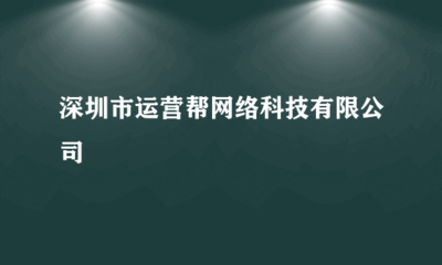 深圳市運營幫網絡科技 專業會展承辦，助力企業拓展新機遇